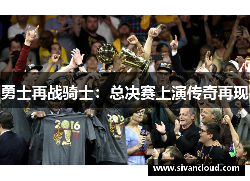 勇士再战骑士：总决赛上演传奇再现